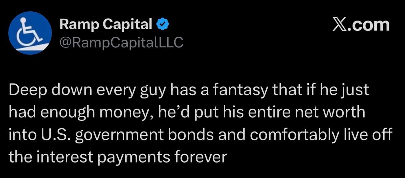 Ramp Capital tweet: 'Deep down every guy has a fantasy that if he just had enough money, he'd put his entire net worth into U.S. government bonds and comfortably live off the interest payments forever.'